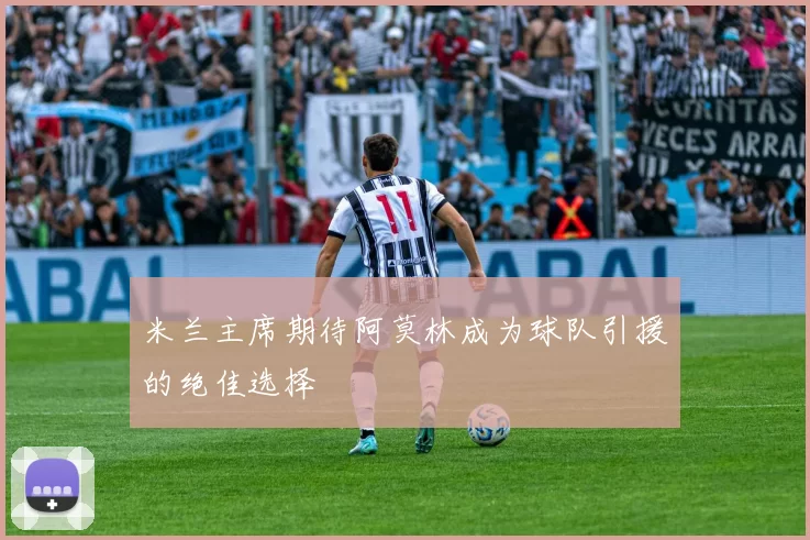 米兰主席期待阿莫林成为球队引援的绝佳选择