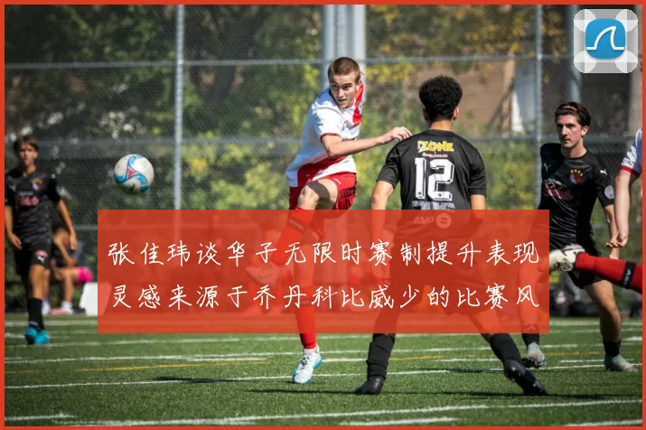 张佳玮谈华子无限时赛制提升表现灵感来源于乔丹科比威少的比赛风格