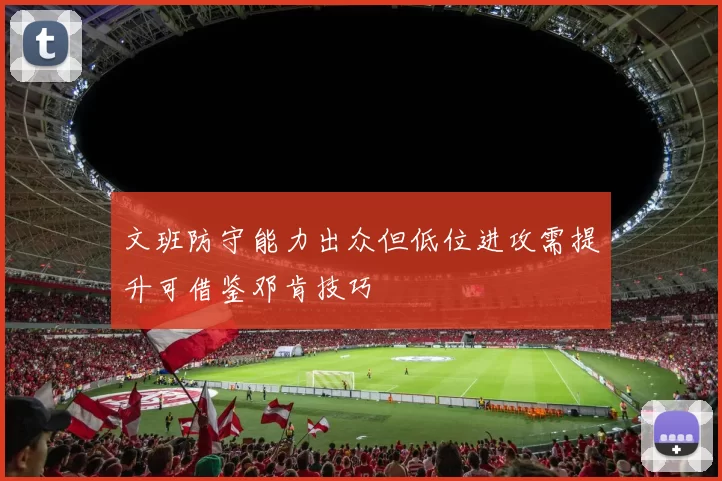 文班防守能力出众但低位进攻需提升可借鉴邓肯技巧