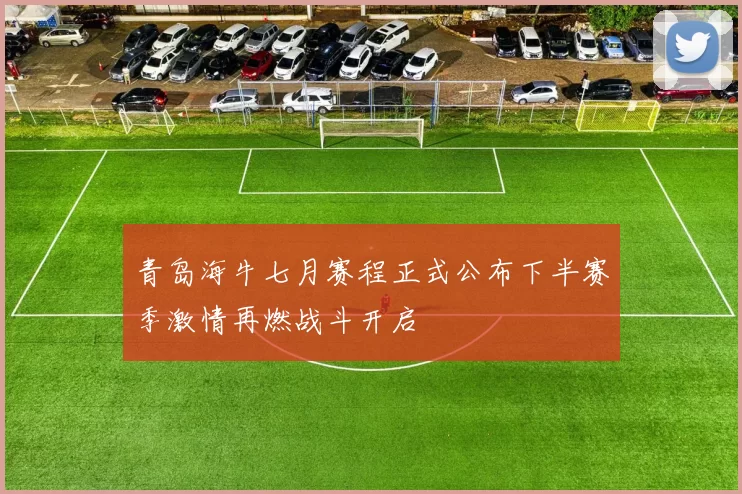 青岛海牛七月赛程正式公布下半赛季激情再燃战斗开启